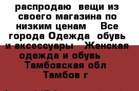 распродаю  вещи из своего магазина по низким ценам  - Все города Одежда, обувь и аксессуары » Женская одежда и обувь   . Тамбовская обл.,Тамбов г.